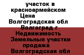 участок в красноармейском › Цена ­ 400 000 - Волгоградская обл., Волгоград г. Недвижимость » Земельные участки продажа   . Волгоградская обл.